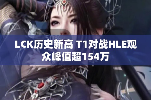 LCK历史新高 T1对战HLE观众峰值超154万