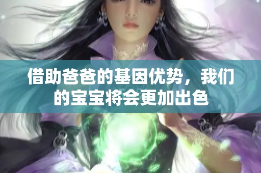 借助爸爸的基因优势，我们的宝宝将会更加出色