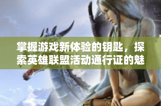 掌握游戏新体验的钥匙，探索英雄联盟活动通行证的魅力