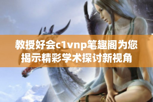 教授好会c1vnp笔趣阁为您揭示精彩学术探讨新视角