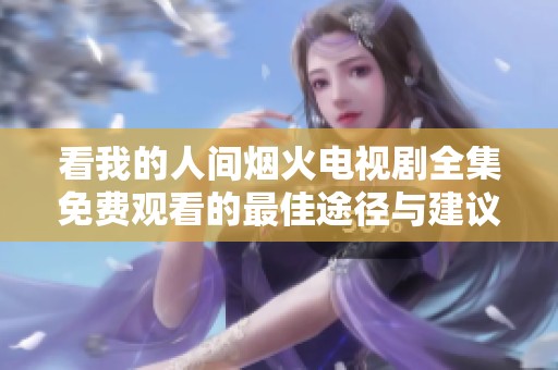 看我的人间烟火电视剧全集免费观看的最佳途径与建议
