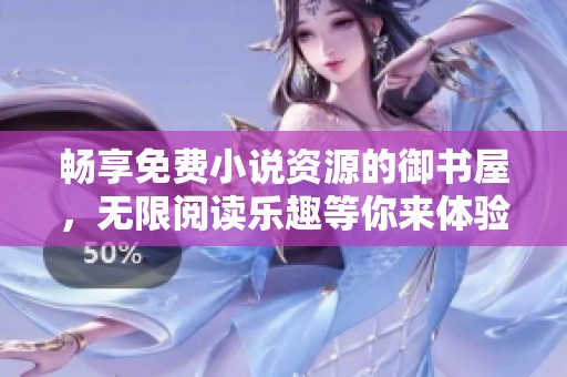 畅享免费小说资源的御书屋，无限阅读乐趣等你来体验