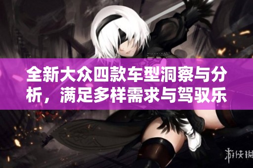 全新大众四款车型洞察与分析，满足多样需求与驾驭乐趣