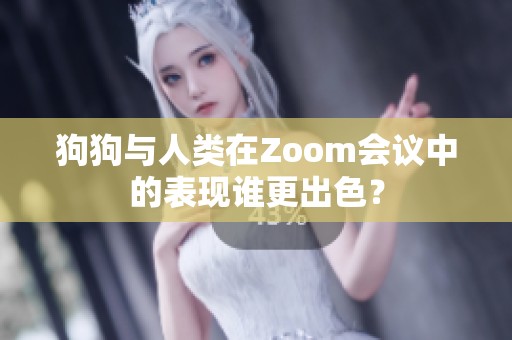 狗狗与人类在Zoom会议中的表现谁更出色？