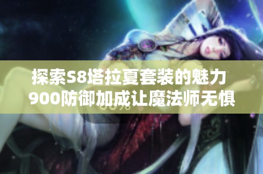 探索S8塔拉夏套装的魅力 900防御加成让魔法师无惧挑战