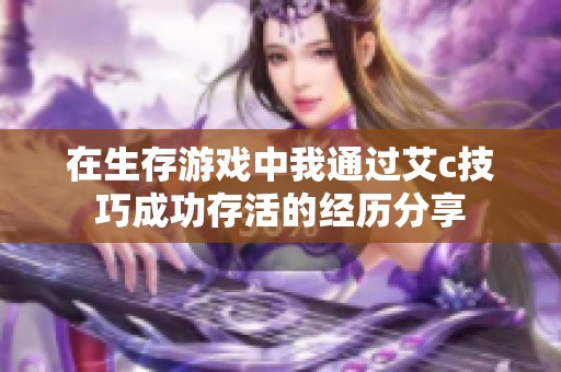 在生存游戏中我通过艾c技巧成功存活的经历分享