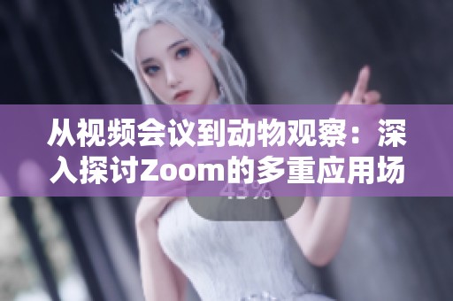 从视频会议到动物观察：深入探讨Zoom的多重应用场景