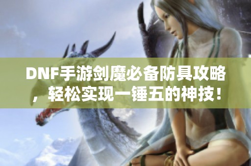 DNF手游剑魔必备防具攻略，轻松实现一锤五的神技！