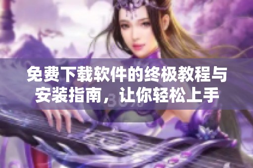 免费下载软件的终极教程与安装指南，让你轻松上手