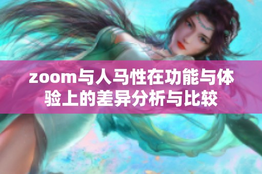 zoom与人马性在功能与体验上的差异分析与比较