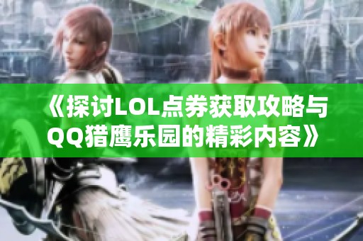 《探讨LOL点券获取攻略与QQ猎鹰乐园的精彩内容》