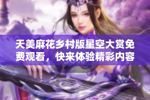 天美麻花乡村版星空大赏免费观看，快来体验精彩内容！