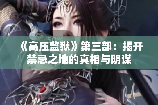 《高压监狱》第三部：揭开禁忌之地的真相与阴谋