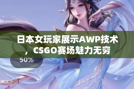 日本女玩家展示AWP技术，CSGO赛场魅力无穷