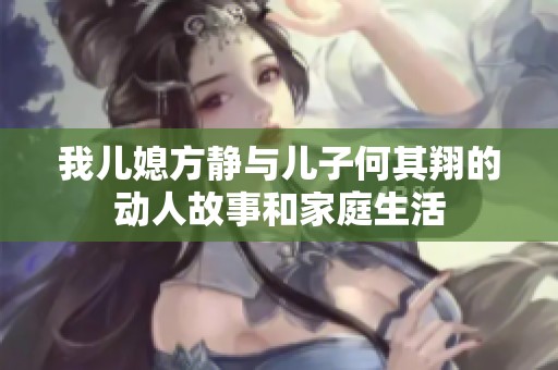 我儿媳方静与儿子何其翔的动人故事和家庭生活