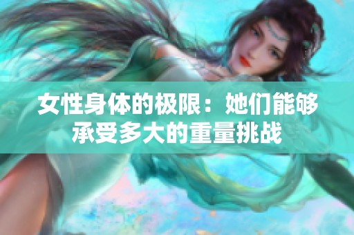 女性身体的极限：她们能够承受多大的重量挑战