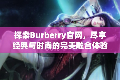 探索Burberry官网，尽享经典与时尚的完美融合体验