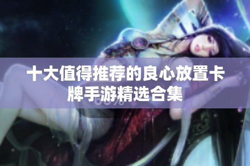 十大值得推荐的良心放置卡牌手游精选合集