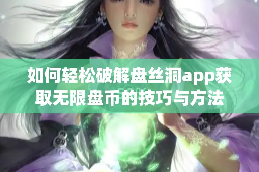 如何轻松破解盘丝洞app获取无限盘币的技巧与方法