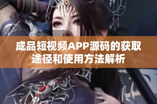 成品短视频APP源码的获取途径和使用方法解析