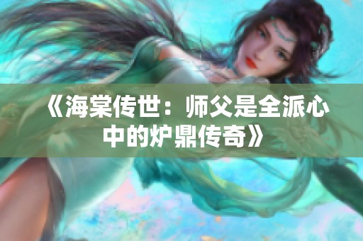 《海棠传世：师父是全派心中的炉鼎传奇》