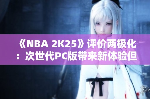 《NBA 2K25》评价两极化：次世代PC版带来新体验但问题频现