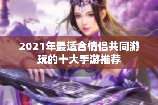 2021年最适合情侣共同游玩的十大手游推荐