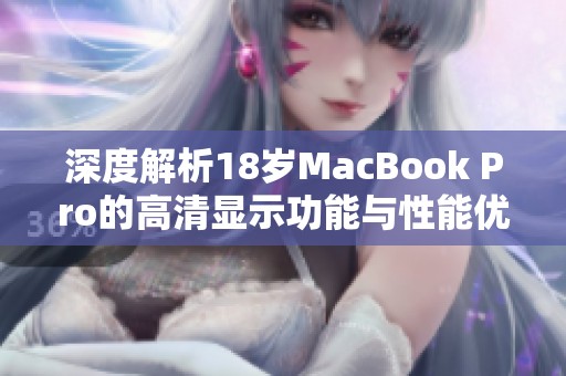 深度解析18岁MacBook Pro的高清显示功能与性能优势