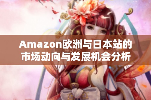 Amazon欧洲与日本站的市场动向与发展机会分析