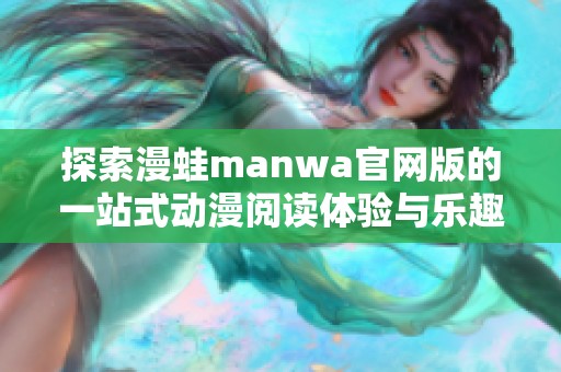 探索漫蛙manwa官网版的一站式动漫阅读体验与乐趣