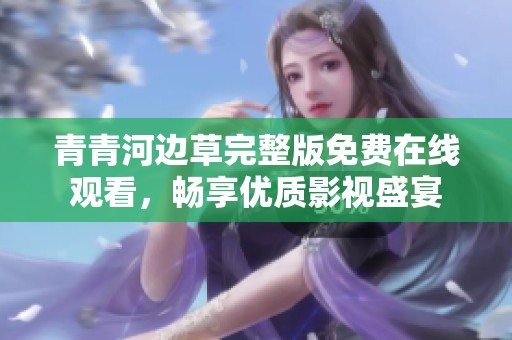 青青河边草完整版免费在线观看，畅享优质影视盛宴