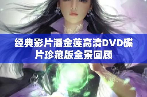 经典影片潘金莲高清DVD碟片珍藏版全景回顾