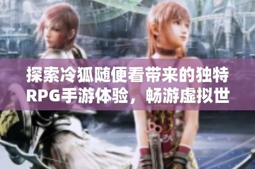 探索冷狐随便看带来的独特RPG手游体验，畅游虚拟世界！