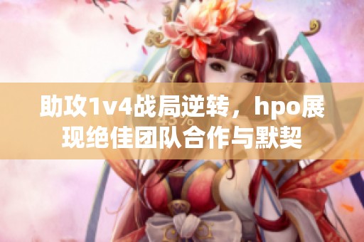 助攻1v4战局逆转，hpo展现绝佳团队合作与默契