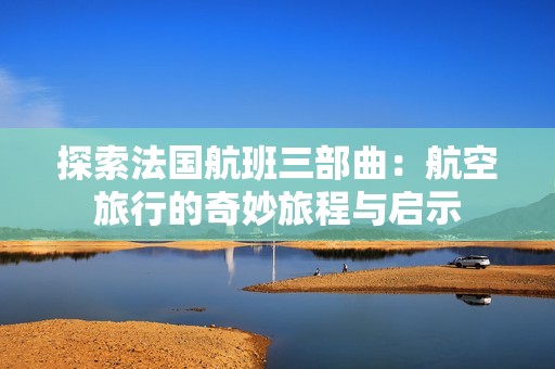 探索法国航班三部曲：航空旅行的奇妙旅程与启示