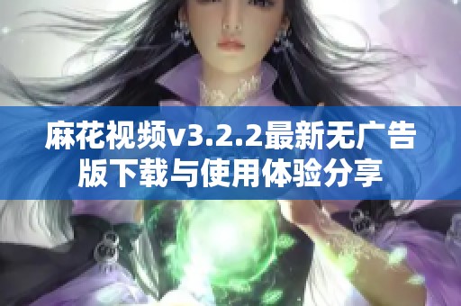 麻花视频v3.2.2最新无广告版下载与使用体验分享