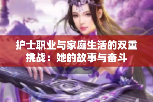 护士职业与家庭生活的双重挑战：她的故事与奋斗