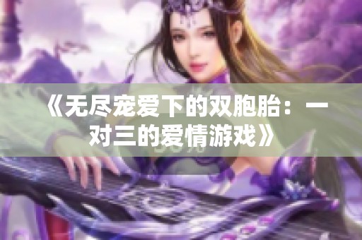 《无尽宠爱下的双胞胎：一对三的爱情游戏》