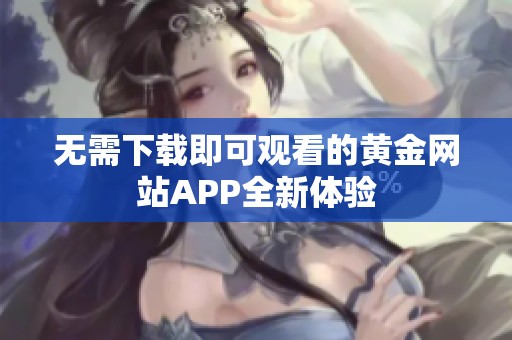 无需下载即可观看的黄金网站APP全新体验