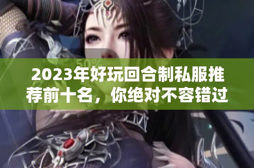 2023年好玩回合制私服推荐前十名，你绝对不容错过的网游选择！