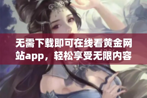 无需下载即可在线看黄金网站app，轻松享受无限内容