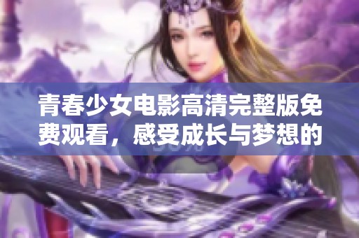 青春少女电影高清完整版免费观看，感受成长与梦想的故事