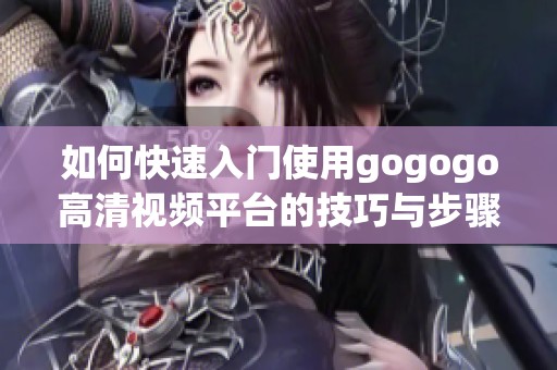 如何快速入门使用gogogo高清视频平台的技巧与步骤