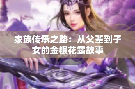 家族传承之路：从父辈到子女的金银花露故事