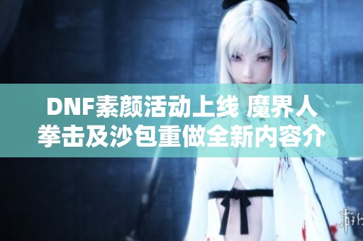 DNF素颜活动上线 魔界人拳击及沙包重做全新内容介绍