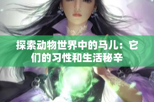 探索动物世界中的马儿：它们的习性和生活秘辛