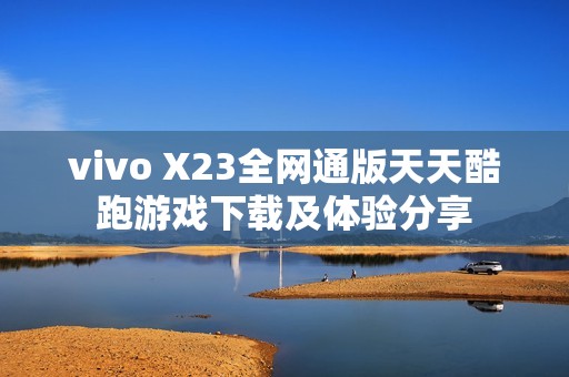 vivo X23全网通版天天酷跑游戏下载及体验分享