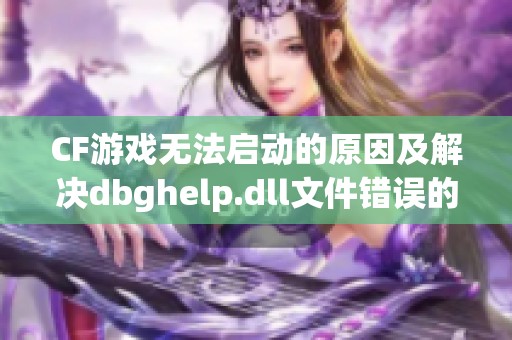 CF游戏无法启动的原因及解决dbghelp.dll文件错误的六个方法