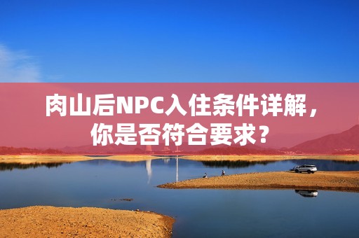 肉山后NPC入住条件详解，你是否符合要求？