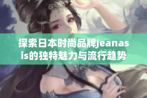 探索日本时尚品牌Jeanasis的独特魅力与流行趋势